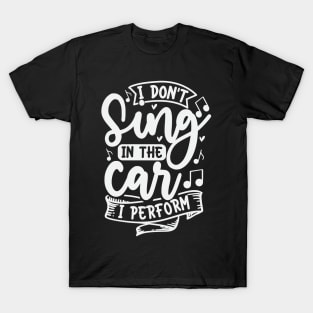 I Dont Sing In The Car I Perform T-Shirt